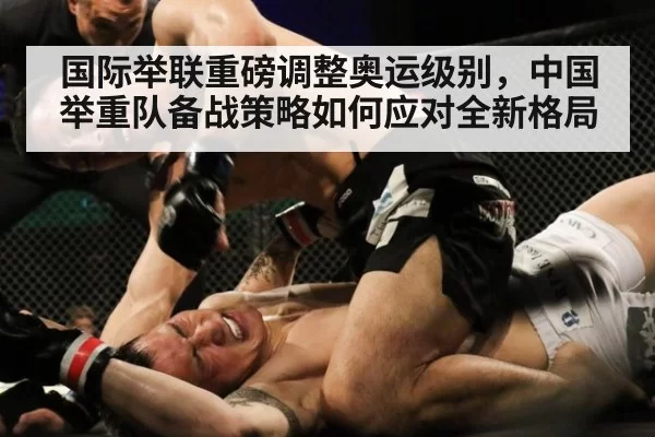 国际举联重磅调整奥运级别,中国举重队备战策略如何应对全新格局