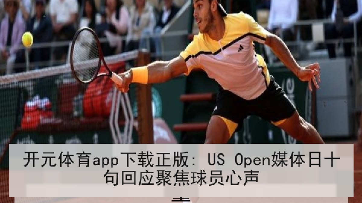 开元体育app下载正版: US Open媒体日十句回应聚焦球员心声 开元体育app下载正版: US Open媒体日十句回应聚焦球员心声