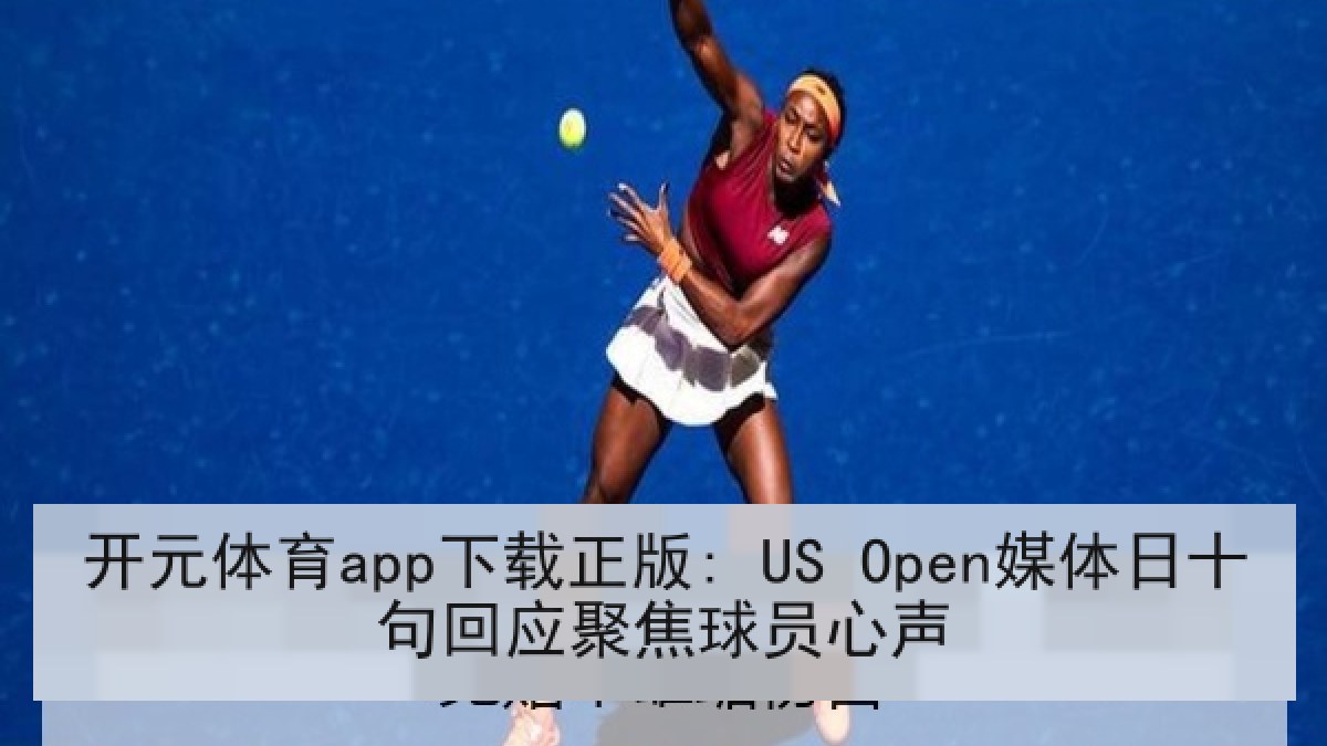 开元体育app下载正版: US Open媒体日十句回应聚焦球员心声