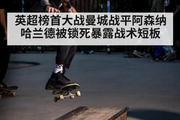 英超榜首大战曼城战平阿森纳哈兰德被锁死暴露战术短板