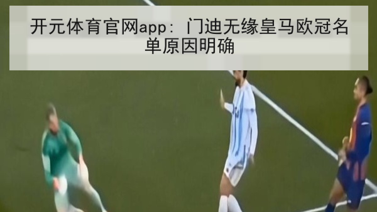 开元体育官网app: 门迪无缘皇马欧冠名单原因明确 开元体育官网app: 门迪无缘皇马欧冠名单原因明确