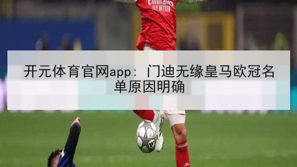 开元体育官网app: 门迪无缘皇马欧冠名单原因明确