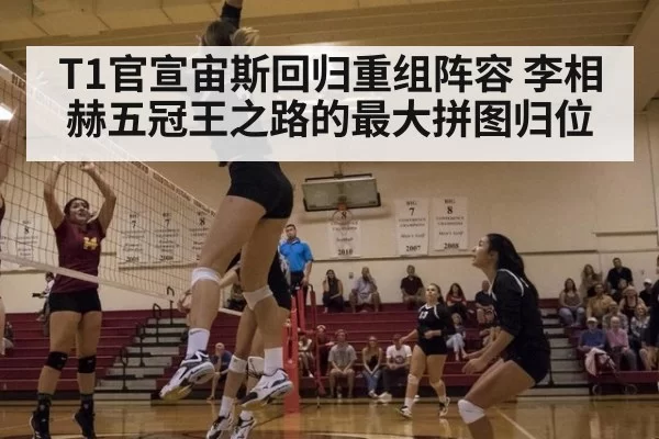 T1官宣宙斯回归重组阵容 李相赫五冠王之路的最大拼图归位