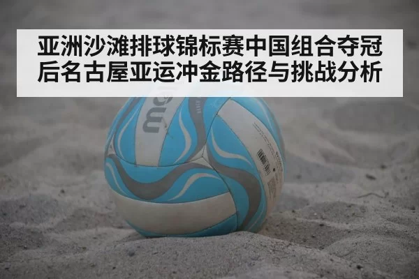 亚洲沙滩排球锦标赛中国组合夺冠后名古屋亚运冲金路径与挑战分析