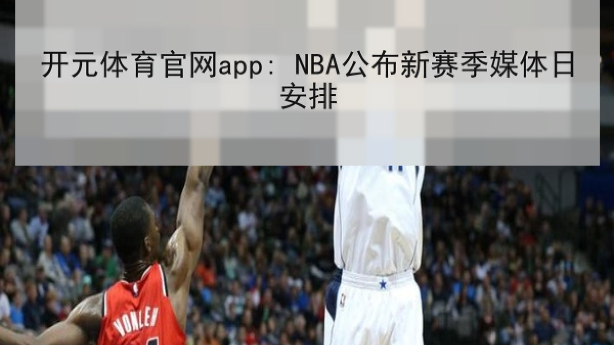 开元体育官网app: NBA公布新赛季媒体日安排 开元体育官网app: NBA公布新赛季媒体日安排