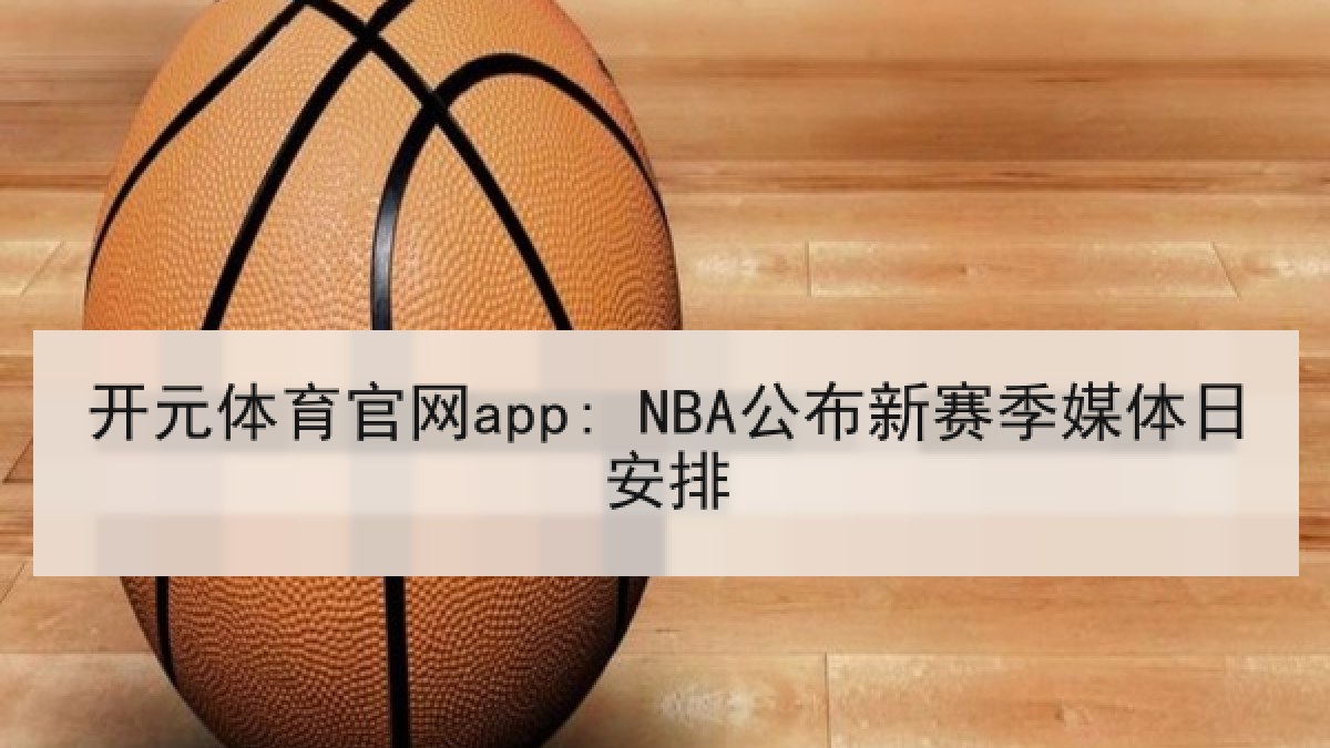 开元体育官网app: NBA公布新赛季媒体日安排 开元体育官网app: NBA公布新赛季媒体日安排